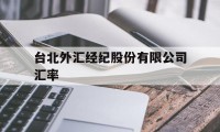 台北外汇经纪股份有限公司汇率(台北外汇经纪股份有限公司汇率走势)