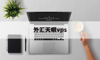 外汇天眼vps(外汇天眼vps怎么进入)