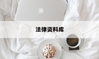 法律资料库(法律资料app)