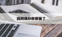 因网络炒股被骗了(因网络炒股被骗了怎么追回)