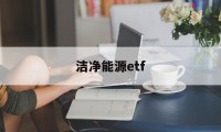 洁净能源etf(洁净能源科学就业方向)