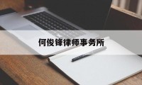 何俊锋律师事务所(何俊锋律师事务所怎么样)