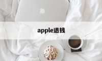 apple退钱(apple退钱要多久)