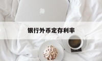 银行外币定存利率(银行外币定存利率怎么算)