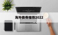 海外债券推荐2022的简单介绍