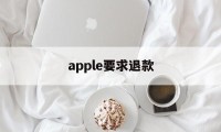 apple要求退款(苹果退款绝对成功的理由)