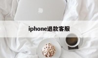 iphone退款客服(iphone退款客服人工服务)