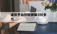 虚拟平台炒股被骗100多万(虚拟平台炒股被骗100多万判几年)