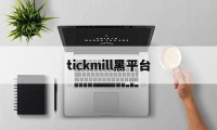 tickmill黑平台(tickmill官网客户专区)