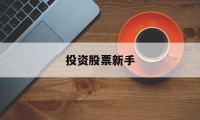 投资股票新手(适合新手入门的股票投资策略)