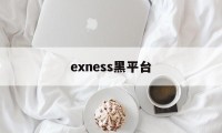 exness黑平台(黑平台app下架了怎么办)