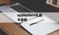 applestore礼品卡退款(apple store礼品卡交易)