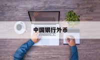 中国银行外币(中国银行外币怎么兑换人民币)