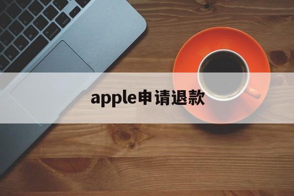 apple申请退款(apple申请退款多久审核)