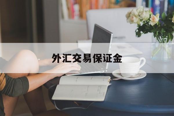 外汇交易保证金(外汇交易保证金比例多少安全)