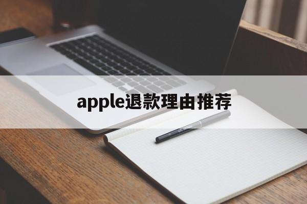 apple退款理由推荐(apple退款申请退款理由)