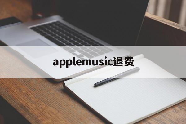 applemusic退费(apple music退款多久到账)