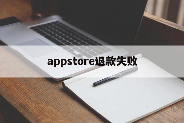 appstore退款失败(app store退款原因)