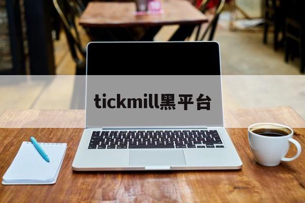 tickmill黑平台(tickmill平台骗局)