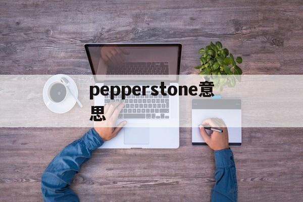 pepperstone意思(peppers是什么意思啊英语)